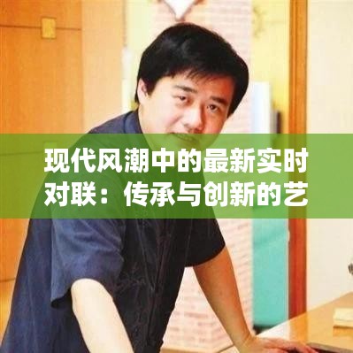 现代风潮中的最新实时对联：传承与创新的艺术碰撞