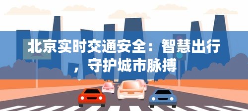 北京实时交通安全：智慧出行，守护城市脉搏