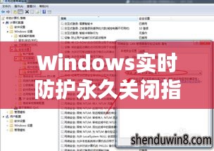 Windows实时防护永久关闭指南：安全与便捷的平衡之道