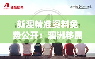 新澳精准资料免费公开：澳洲移民指南揭秘