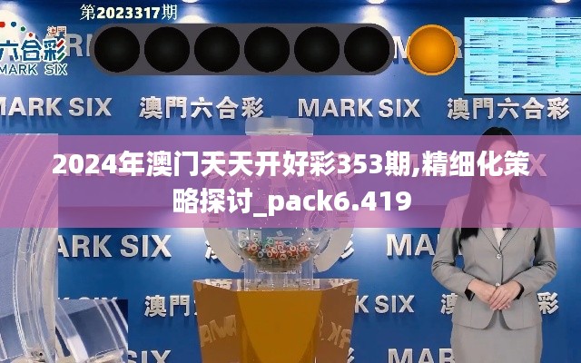 2024年澳门天天开好彩353期,精细化策略探讨_pack6.419