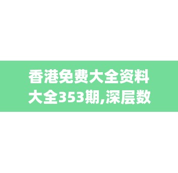 香港免费大全资料大全353期,深层数据设计解析_SP3.345