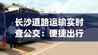 长沙道路运输实时查公交：便捷出行新体验