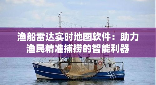 渔船雷达实时地图软件：助力渔民精准捕捞的智能利器