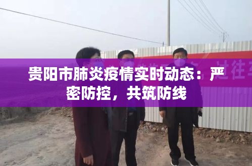 贵阳市肺炎疫情实时动态：严密防控，共筑防线