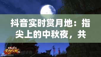 抖音实时赏月地：指尖上的中秋夜，共享月圆人团圆