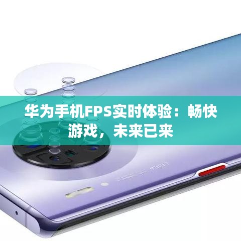 华为手机FPS实时体验：畅快游戏，未来已来