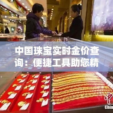 中国珠宝实时金价查询：便捷工具助您精准把握投资时机