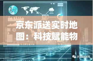 京东派送实时地图：科技赋能物流，提升配送效率与用户体验