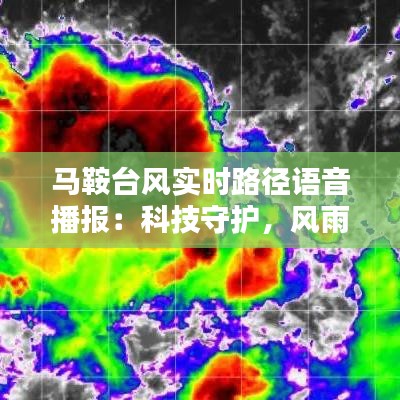 马鞍台风实时路径语音播报：科技守护，风雨同行