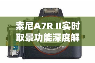 索尼A7R II实时取景功能深度解析：摄影新体验