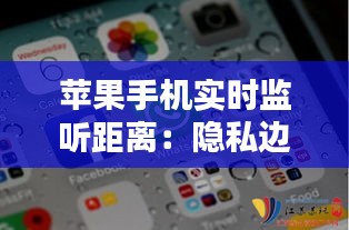 苹果手机实时监听距离：隐私边界的新挑战