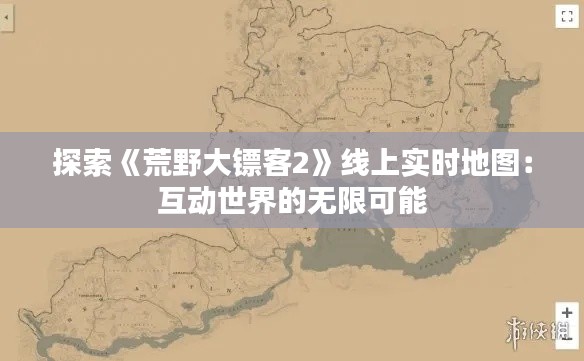 探索《荒野大镖客2》线上实时地图：互动世界的无限可能