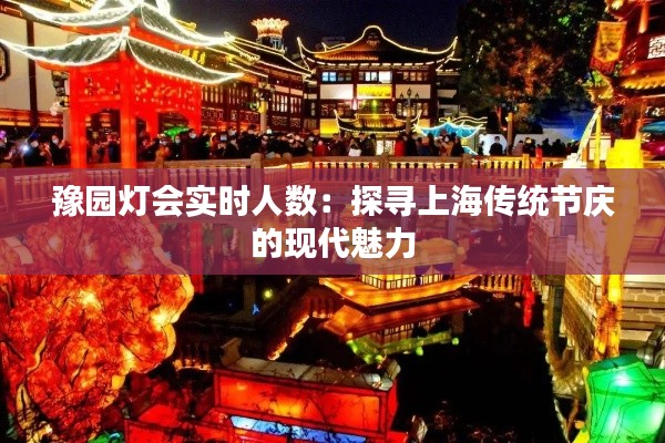 豫园灯会实时人数：探寻上海传统节庆的现代魅力