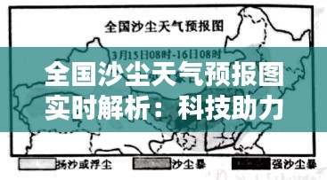 全国沙尘天气预报图实时解析：科技助力防沙治沙