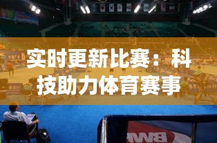 实时更新比赛：科技助力体育赛事观赛体验革新