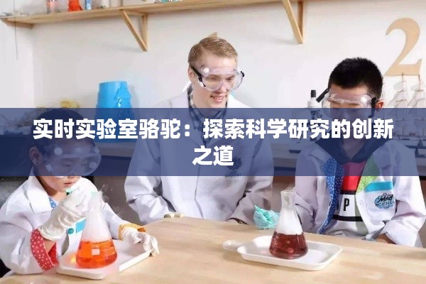 实时实验室骆驼：探索科学研究的创新之道