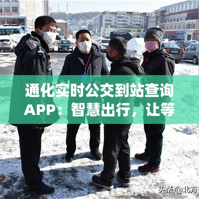 通化实时公交到站查询APP：智慧出行，让等待不再漫长