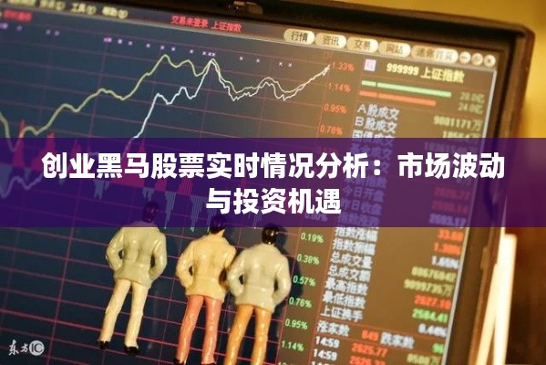 创业黑马股票实时情况分析：市场波动与投资机遇