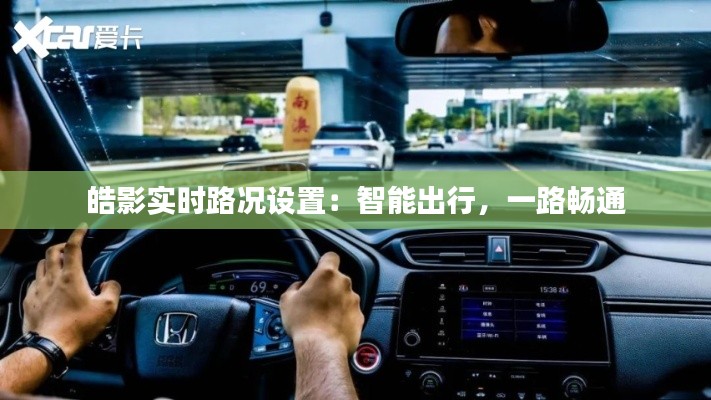 皓影实时路况设置：智能出行，一路畅通