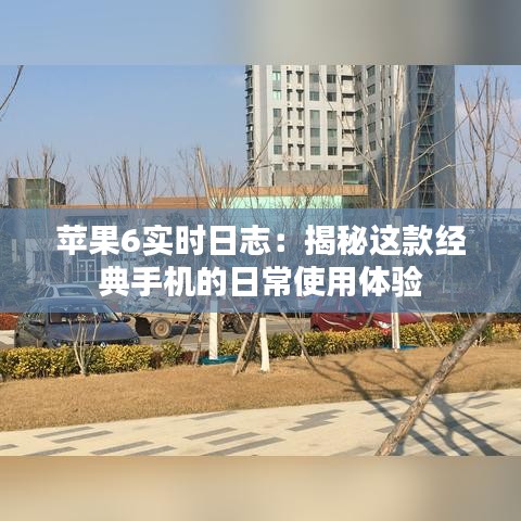 苹果6实时日志：揭秘这款经典手机的日常使用体验