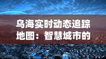 乌海实时动态追踪地图：智慧城市的智慧守护