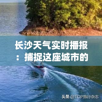 长沙天气实时播报：捕捉这座城市的晴雨变幻