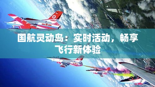 国航灵动岛：实时活动，畅享飞行新体验