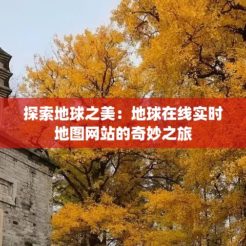 探索地球之美：地球在线实时地图网站的奇妙之旅