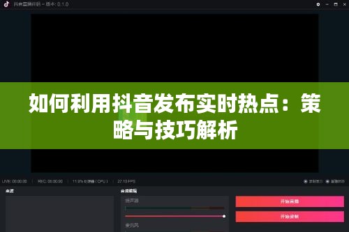 如何利用抖音发布实时热点：策略与技巧解析