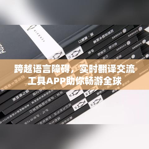 跨越语言障碍，实时翻译交流工具APP助你畅游全球