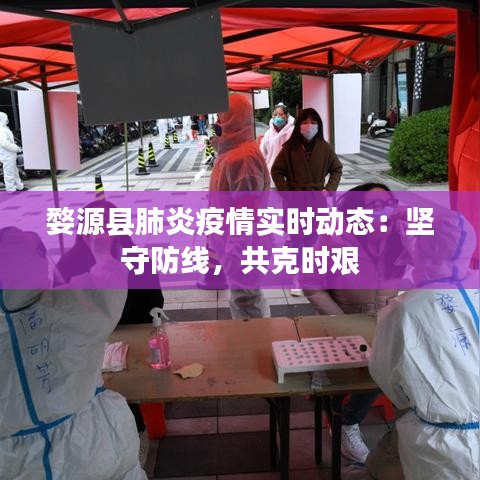 婺源县肺炎疫情实时动态：坚守防线，共克时艰