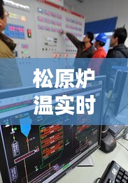 松原炉温实时监控系统：智能科技助力工业生产革新