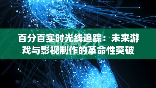 百分百实时光线追踪：未来游戏与影视制作的革命性突破