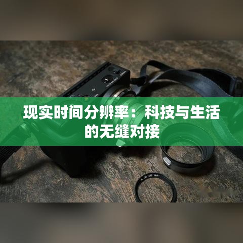 现实时间分辨率：科技与生活的无缝对接