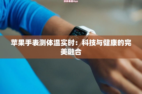 苹果手表测体温实时：科技与健康的完美融合