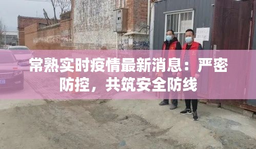 常熟实时疫情最新消息：严密防控，共筑安全防线