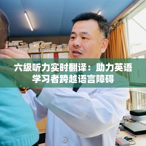 六级听力实时翻译：助力英语学习者跨越语言障碍