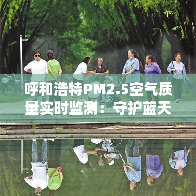 呼和浩特PM2.5空气质量实时监测：守护蓝天白云的科技利器