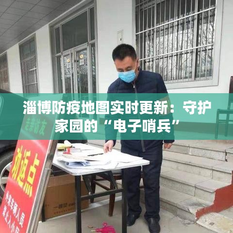 淄博防疫地图实时更新：守护家园的“电子哨兵”