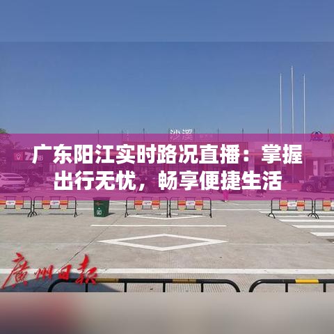 广东阳江实时路况直播：掌握出行无忧，畅享便捷生活