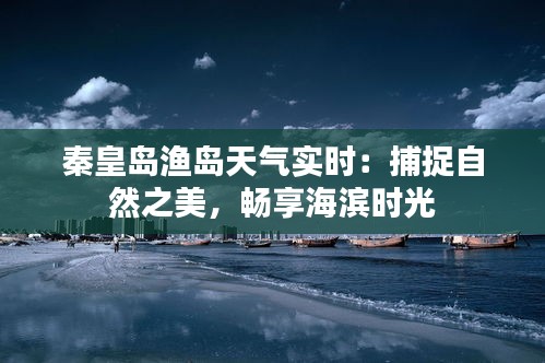 秦皇岛渔岛天气实时：捕捉自然之美，畅享海滨时光