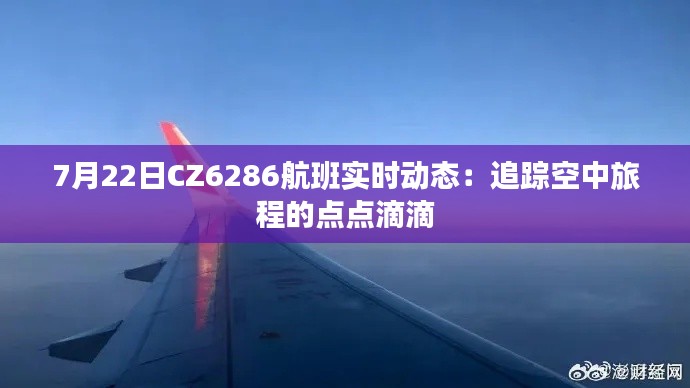 7月22日CZ6286航班实时动态：追踪空中旅程的点点滴滴