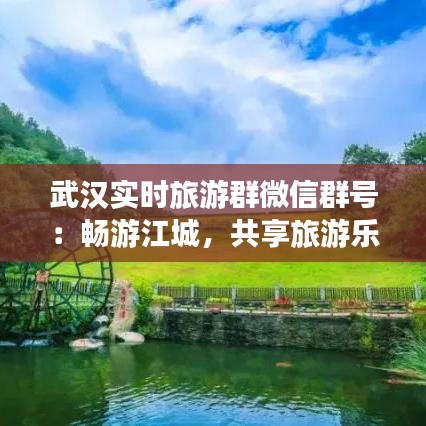 武汉实时旅游群微信群号：畅游江城，共享旅游乐趣