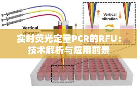 实时荧光定量PCR的RFU：技术解析与应用前景