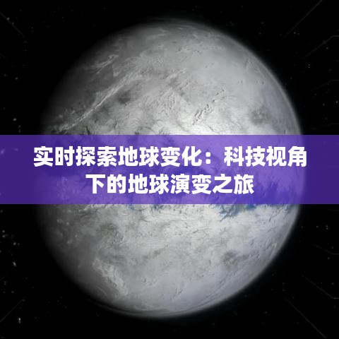 实时探索地球变化：科技视角下的地球演变之旅