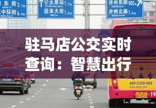 驻马店公交实时查询：智慧出行，让城市生活更便捷