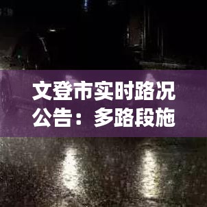 文登市实时路况公告：多路段施工与交通管制信息汇总