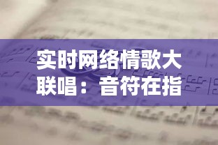 实时网络情歌大联唱：音符在指尖跳跃，情感在屏幕共鸣