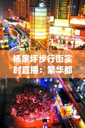 杨家坪步行街实时直播：繁华都市的活力脉搏